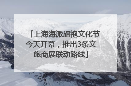 上海海派旗袍文化节今天开幕，推出3条文旅商展联动路线