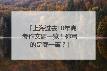 上海过去10年高考作文题一览！你写的是哪一篇？