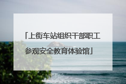 上街车站组织干部职工参观安全教育体验馆