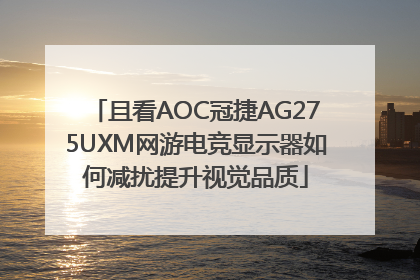 且看AOC冠捷AG275UXM网游电竞显示器如何减扰提升视觉品质
