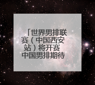 世界男排联赛（中国西安站）将开赛 中国男排期待展新貌