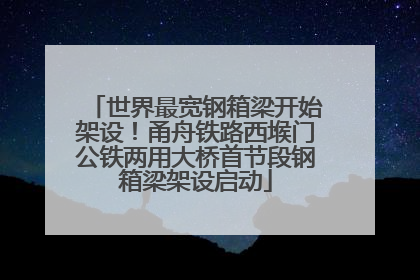 世界最宽钢箱梁开始架设！甬舟铁路西堠门公铁两用大桥首节段钢箱梁架设启动