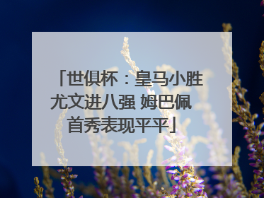 世俱杯：皇马小胜尤文进八强 姆巴佩首秀表现平平