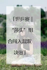 世乒赛｜“莎头”组合闯入混双决赛