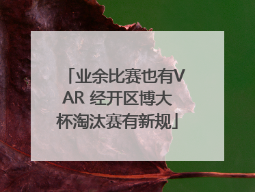 业余比赛也有VAR 经开区博大杯淘汰赛有新规