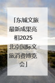 东城文旅最新成果亮相2025北京国际文旅消费博览会