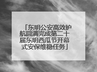 东明公安高效护航圆满完成第二十届东明西瓜节开幕式安保维稳任务