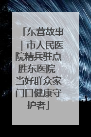 东营故事｜市人民医院精兵驻点胜东医院 当好群众家门口健康守护者