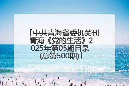 中共青海省委机关刊 青海《党的生活》2025年第05期目录 (总第500期)