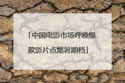 中国电影市场呼唤爆款影片点燃暑期档