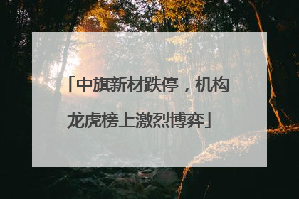中旗新材跌停，机构龙虎榜上激烈博弈