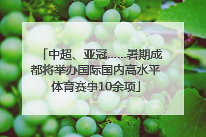 中超、亚冠……暑期成都将举办国际国内高水平体育赛事10余项