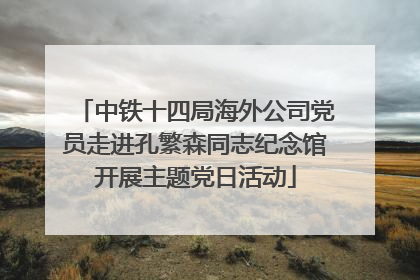 中铁十四局海外公司党员走进孔繁森同志纪念馆开展主题党日活动