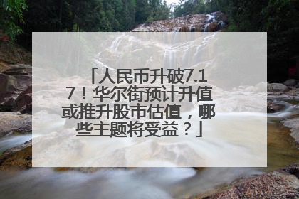 人民币升破7.17！华尔街预计升值或推升股市估值，哪些主题将受益？