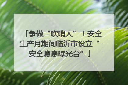 争做“吹哨人”！安全生产月期间临沂市设立“安全隐患曝光台”