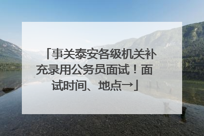 事关泰安各级机关补充录用公务员面试！面试时间、地点→