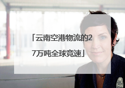云南空港物流的27万吨全球竞速