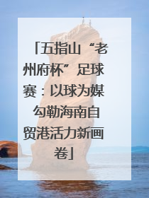 五指山“老州府杯”足球赛：以球为媒 勾勒海南自贸港活力新画卷