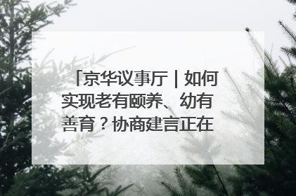 京华议事厅｜如何实现老有颐养、幼有善育？协商建言正在进行中……