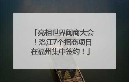 亮相世界闽商大会！洛江7个招商项目在福州集中签约！