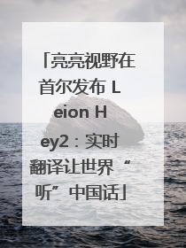 亮亮视野在首尔发布 Leion Hey2：实时翻译让世界“听”中国话