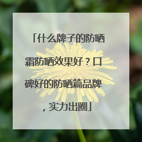 什么牌子的防晒霜防晒效果好？口碑好的防晒篇品牌，实力出圈