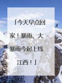 今天早点回家！暴雨、大暴雨今起上线江西！