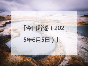 今日辟谣（2025年6月5日）