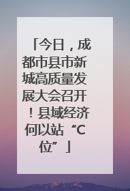 今日，成都市县市新城高质量发展大会召开！县域经济何以站“C位”