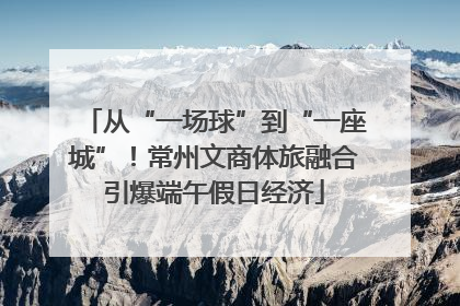 从“一场球”到“一座城”！常州文商体旅融合引爆端午假日经济