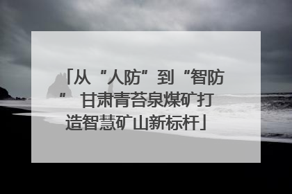 从“人防”到“智防” 甘肃青苔泉煤矿打造智慧矿山新标杆