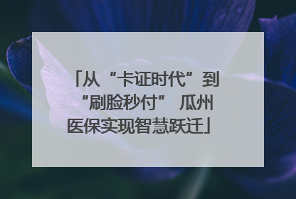 从“卡证时代”到“刷脸秒付” 瓜州医保实现智慧跃迁