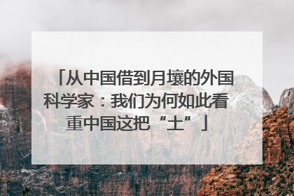 从中国借到月壤的外国科学家：我们为何如此看重中国这把“土”