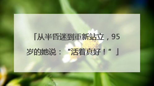 从半昏迷到重新站立，95岁的她说：“活着真好！”