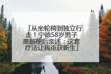 从坐轮椅到独立行走！宁德58岁男子患脑梗后亲述：这套疗法让我重获新生