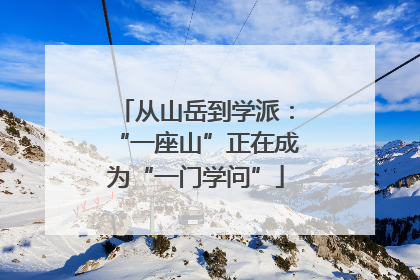 从山岳到学派：“一座山”正在成为“一门学问”