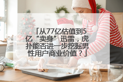 从77亿估值到5亿“卖身”迅雷，虎扑能否进一步挖掘男性用户商业价值？
