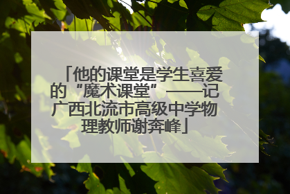 他的课堂是学生喜爱的“魔术课堂”——记广西北流市高级中学物理教师谢奔峰