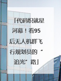 代码织就星河幕！看95后无人机群飞行规划员的“追光”路