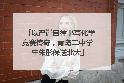 以严谨自律书写化学竞赛传奇，青岛二中学生朱彤保送北大
