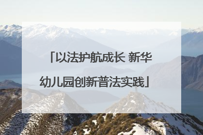 以法护航成长 新华幼儿园创新普法实践