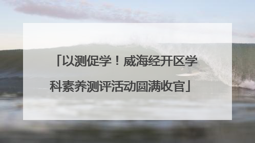 以测促学！威海经开区学科素养测评活动圆满收官