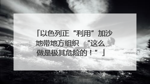 以色列正“利用”加沙地带地方组织  “这么做是极其危险的！”
