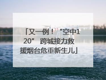 又一例！“空中120” 跨城接力救援烟台危重新生儿