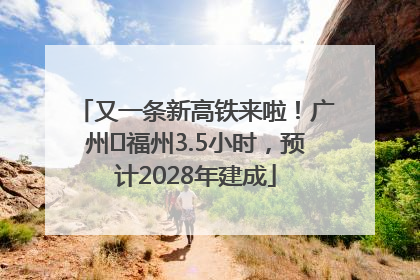 又一条新高铁来啦！广州⇌福州3.5小时，预计2028年建成