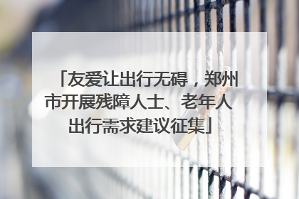 友爱让出行无碍，郑州市开展残障人士、老年人出行需求建议征集