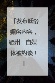 发布低俗媚俗内容，赣州一自媒体被约谈！