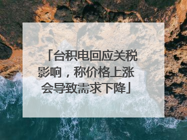 台积电回应关税影响，称价格上涨会导致需求下降