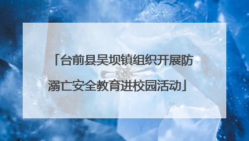 台前县吴坝镇组织开展防溺亡安全教育进校园活动