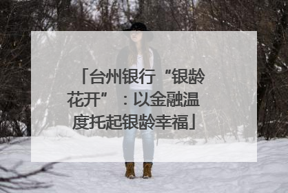 台州银行“银龄花开”：以金融温度托起银龄幸福